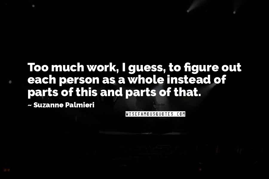 Suzanne Palmieri Quotes: Too much work, I guess, to figure out each person as a whole instead of parts of this and parts of that.