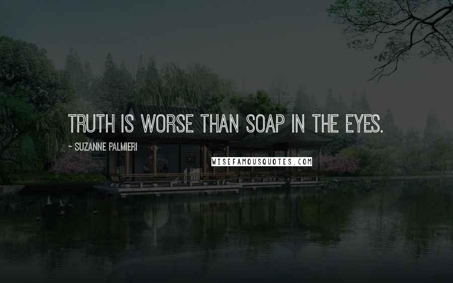Suzanne Palmieri Quotes: Truth is worse than soap in the eyes.