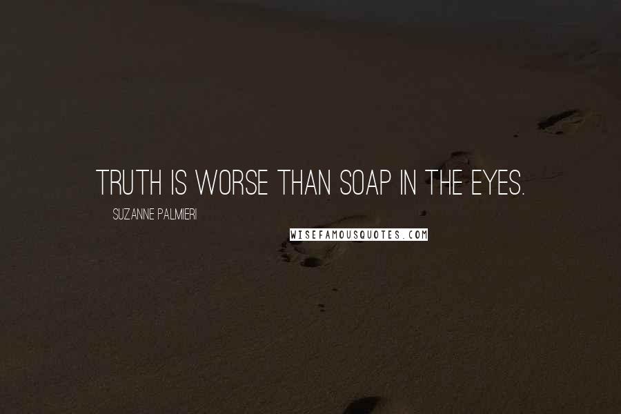 Suzanne Palmieri Quotes: Truth is worse than soap in the eyes.