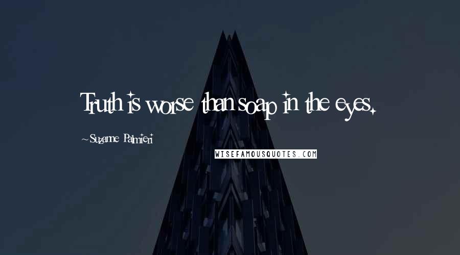 Suzanne Palmieri Quotes: Truth is worse than soap in the eyes.