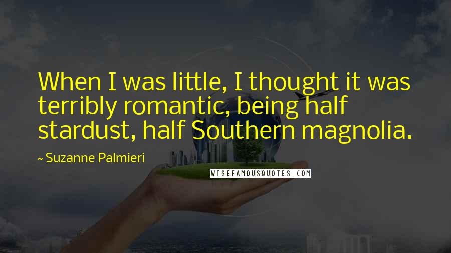 Suzanne Palmieri Quotes: When I was little, I thought it was terribly romantic, being half stardust, half Southern magnolia.