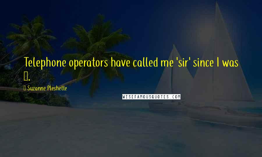 Suzanne Pleshette Quotes: Telephone operators have called me 'sir' since I was 6.