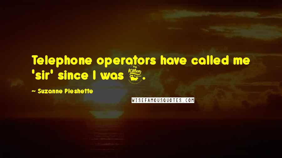 Suzanne Pleshette Quotes: Telephone operators have called me 'sir' since I was 6.