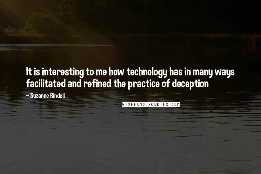 Suzanne Rindell Quotes: It is interesting to me how technology has in many ways facilitated and refined the practice of deception