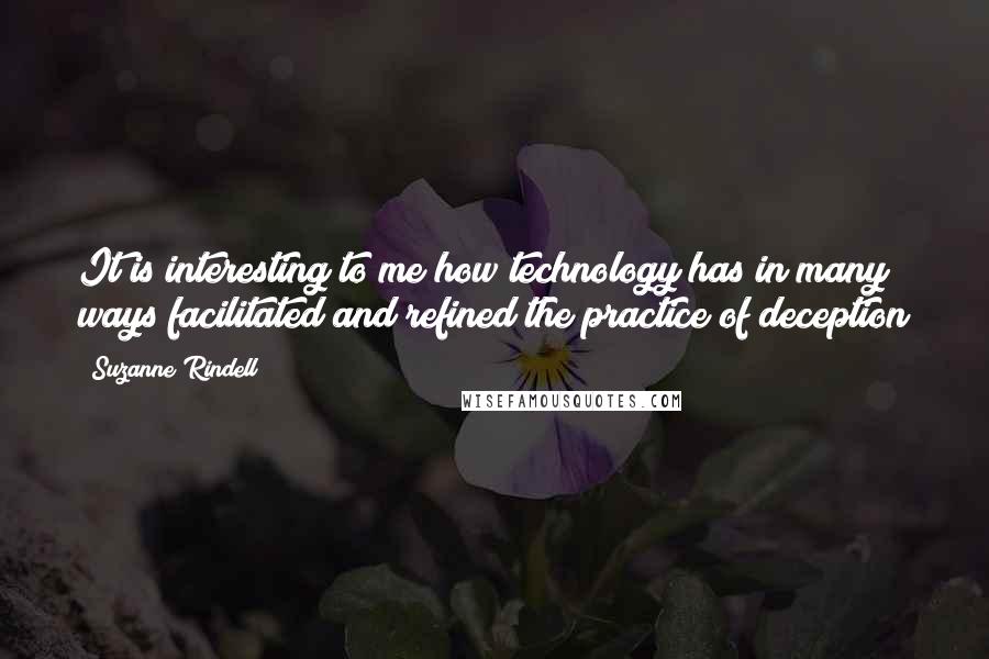 Suzanne Rindell Quotes: It is interesting to me how technology has in many ways facilitated and refined the practice of deception