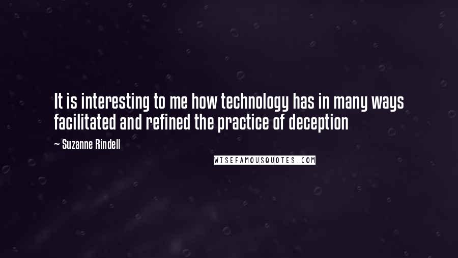 Suzanne Rindell Quotes: It is interesting to me how technology has in many ways facilitated and refined the practice of deception