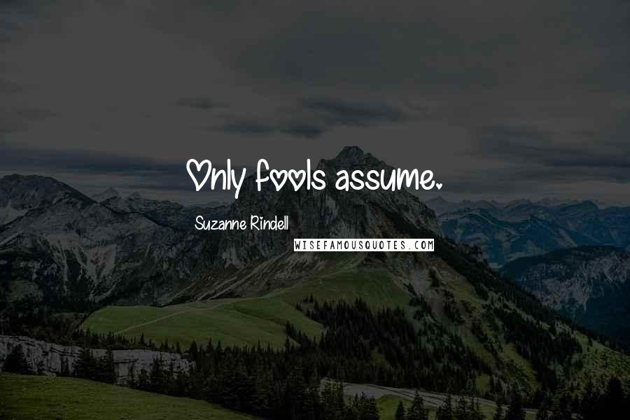 Suzanne Rindell Quotes: Only fools assume.