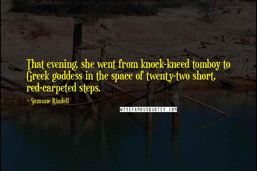 Suzanne Rindell Quotes: That evening, she went from knock-kneed tomboy to Greek goddess in the space of twenty-two short, red-carpeted steps.