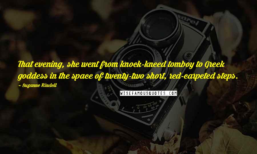 Suzanne Rindell Quotes: That evening, she went from knock-kneed tomboy to Greek goddess in the space of twenty-two short, red-carpeted steps.