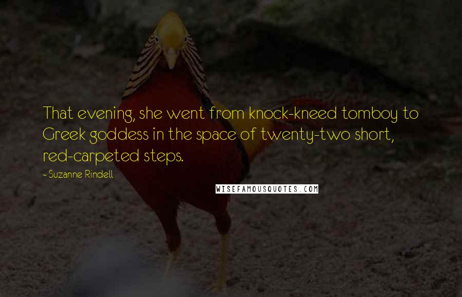 Suzanne Rindell Quotes: That evening, she went from knock-kneed tomboy to Greek goddess in the space of twenty-two short, red-carpeted steps.