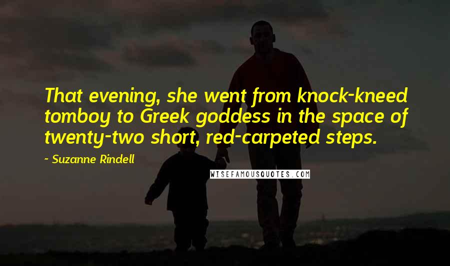 Suzanne Rindell Quotes: That evening, she went from knock-kneed tomboy to Greek goddess in the space of twenty-two short, red-carpeted steps.