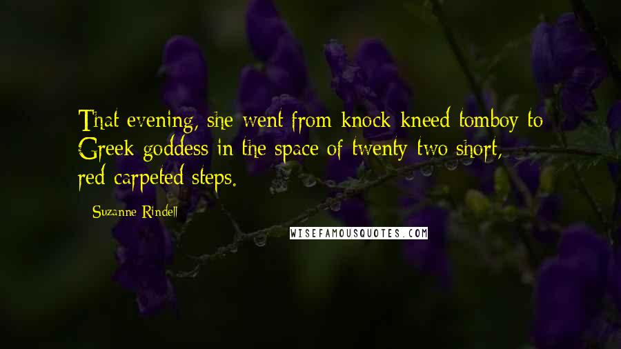 Suzanne Rindell Quotes: That evening, she went from knock-kneed tomboy to Greek goddess in the space of twenty-two short, red-carpeted steps.