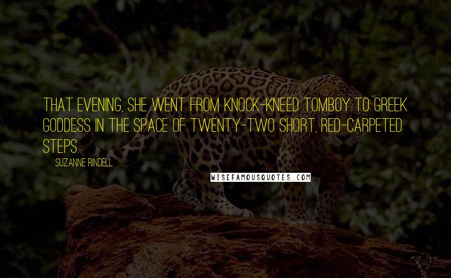Suzanne Rindell Quotes: That evening, she went from knock-kneed tomboy to Greek goddess in the space of twenty-two short, red-carpeted steps.