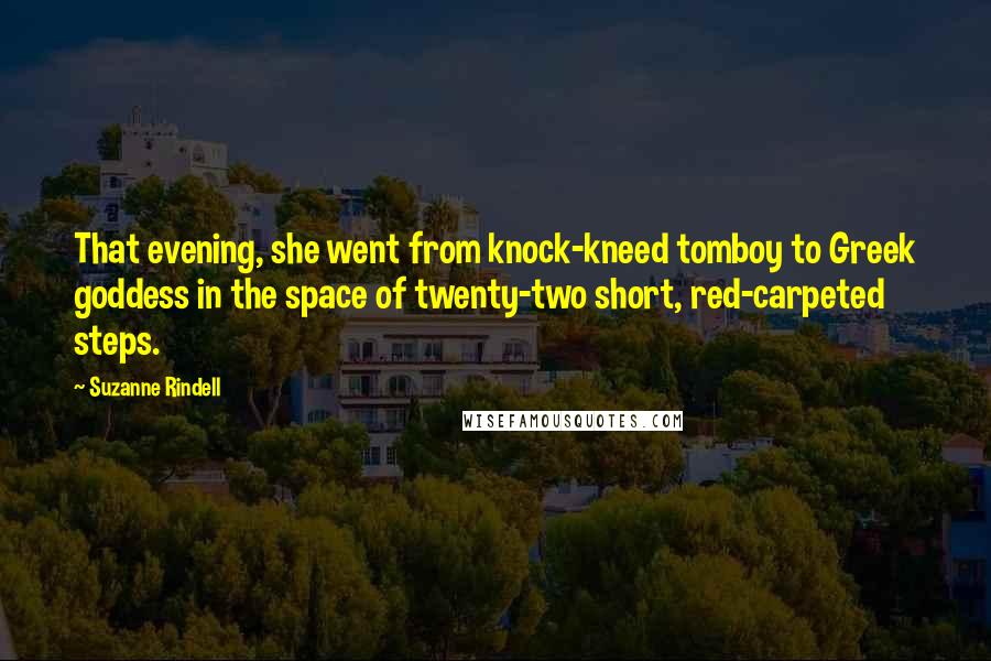 Suzanne Rindell Quotes: That evening, she went from knock-kneed tomboy to Greek goddess in the space of twenty-two short, red-carpeted steps.