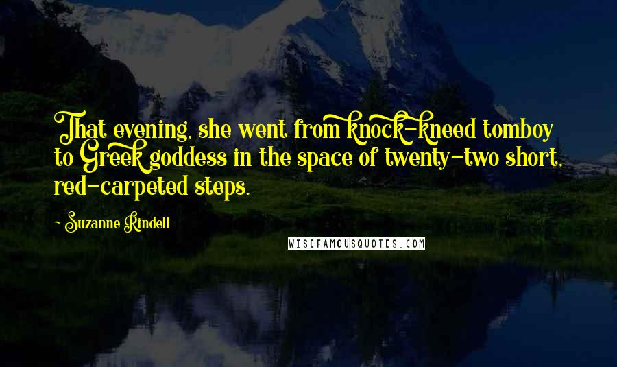 Suzanne Rindell Quotes: That evening, she went from knock-kneed tomboy to Greek goddess in the space of twenty-two short, red-carpeted steps.