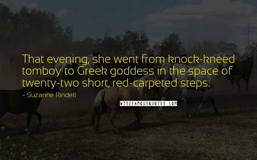 Suzanne Rindell Quotes: That evening, she went from knock-kneed tomboy to Greek goddess in the space of twenty-two short, red-carpeted steps.
