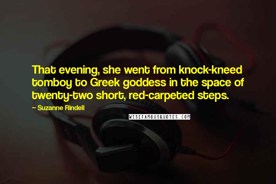 Suzanne Rindell Quotes: That evening, she went from knock-kneed tomboy to Greek goddess in the space of twenty-two short, red-carpeted steps.