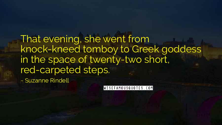Suzanne Rindell Quotes: That evening, she went from knock-kneed tomboy to Greek goddess in the space of twenty-two short, red-carpeted steps.