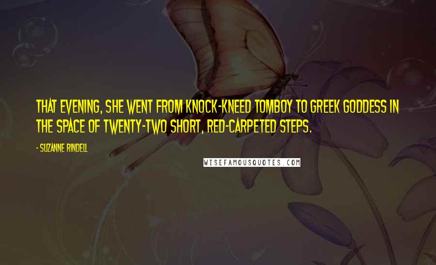 Suzanne Rindell Quotes: That evening, she went from knock-kneed tomboy to Greek goddess in the space of twenty-two short, red-carpeted steps.