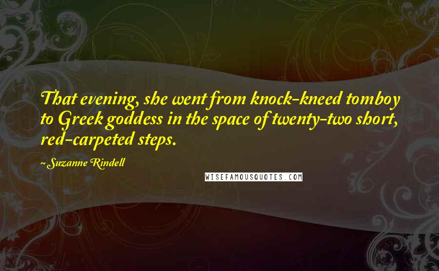 Suzanne Rindell Quotes: That evening, she went from knock-kneed tomboy to Greek goddess in the space of twenty-two short, red-carpeted steps.