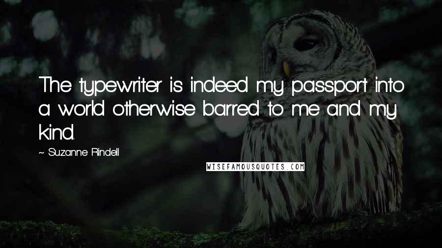 Suzanne Rindell Quotes: The typewriter is indeed my passport into a world otherwise barred to me and my kind.