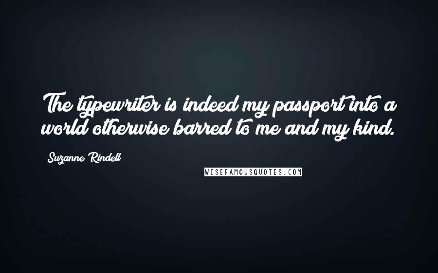 Suzanne Rindell Quotes: The typewriter is indeed my passport into a world otherwise barred to me and my kind.