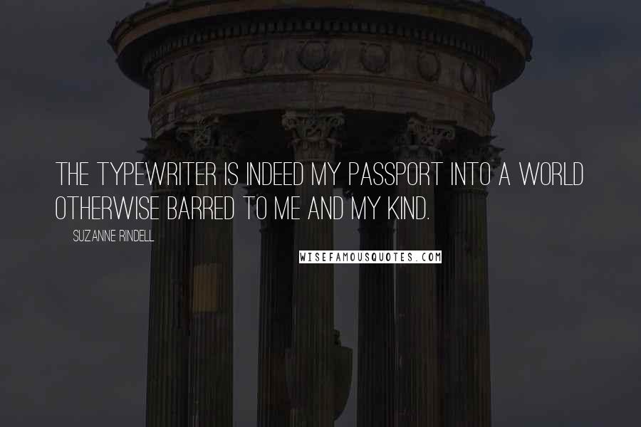 Suzanne Rindell Quotes: The typewriter is indeed my passport into a world otherwise barred to me and my kind.