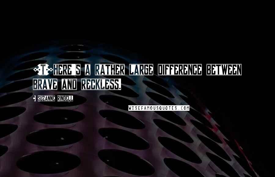 Suzanne Rindell Quotes: [t]here's a rather large difference between brave and reckless.