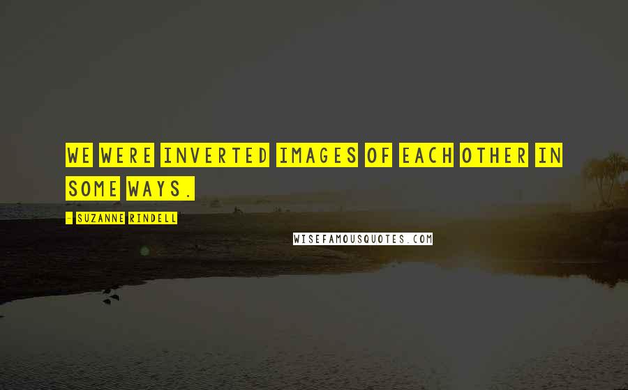 Suzanne Rindell Quotes: We were inverted images of each other in some ways.
