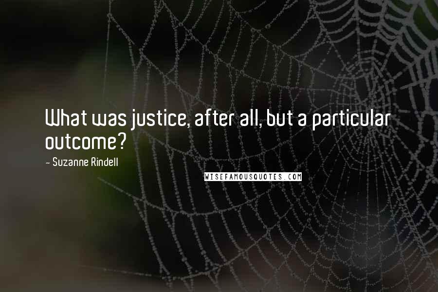 Suzanne Rindell Quotes: What was justice, after all, but a particular outcome?