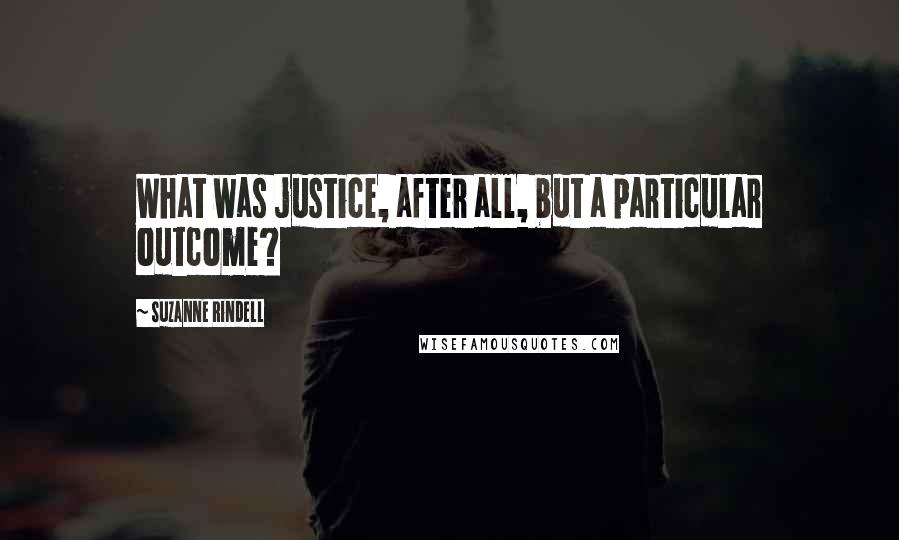 Suzanne Rindell Quotes: What was justice, after all, but a particular outcome?