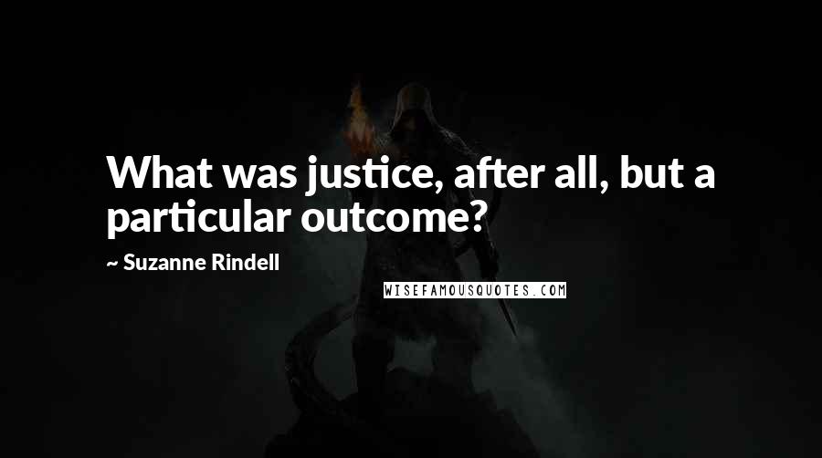 Suzanne Rindell Quotes: What was justice, after all, but a particular outcome?