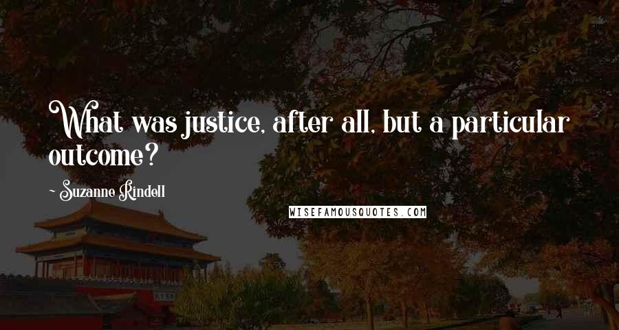 Suzanne Rindell Quotes: What was justice, after all, but a particular outcome?