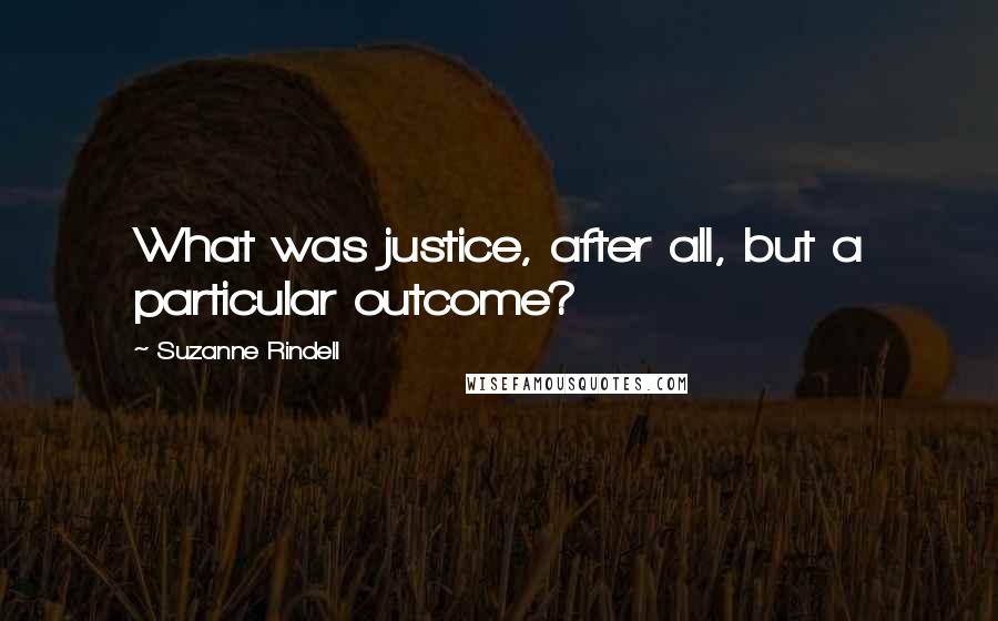 Suzanne Rindell Quotes: What was justice, after all, but a particular outcome?