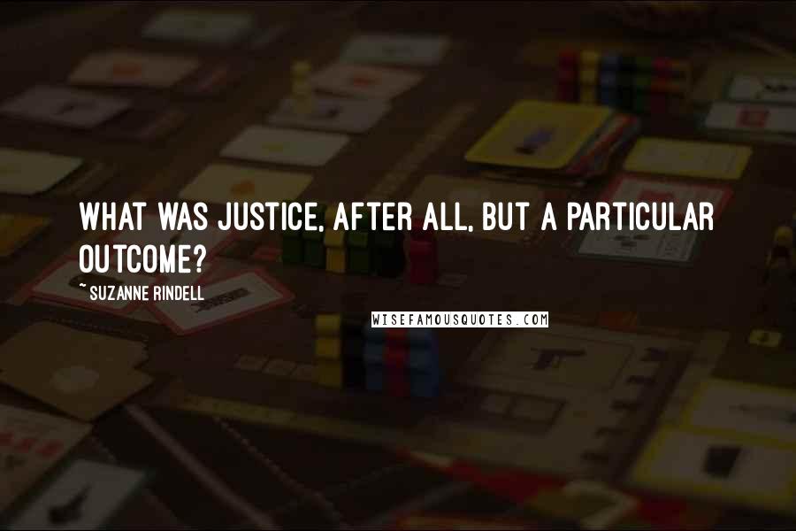 Suzanne Rindell Quotes: What was justice, after all, but a particular outcome?