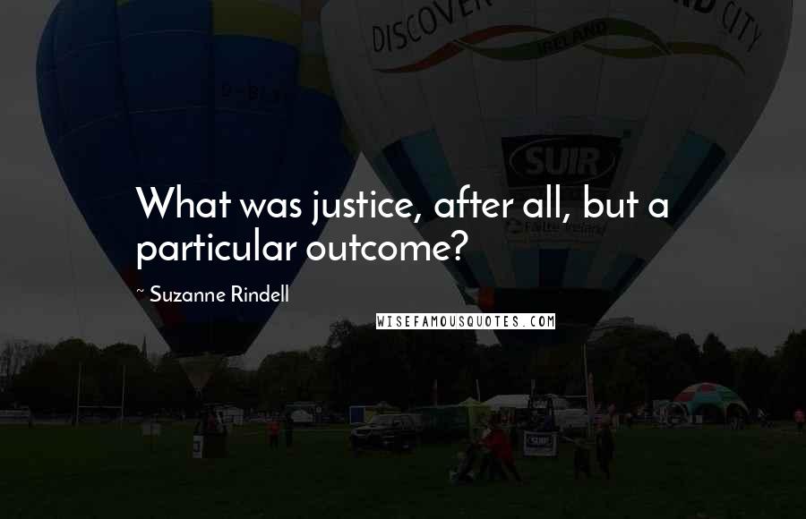 Suzanne Rindell Quotes: What was justice, after all, but a particular outcome?