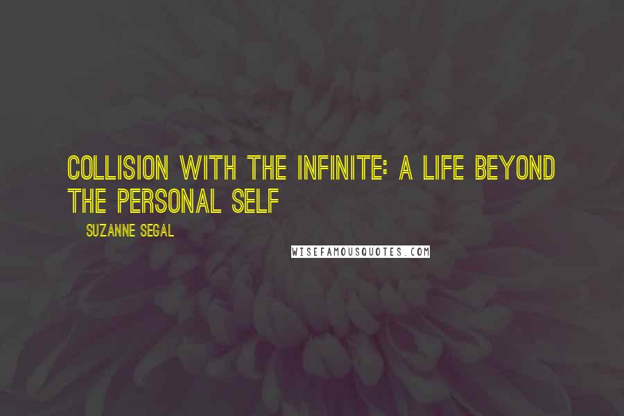 Suzanne Segal Quotes: Collision with the Infinite: A Life Beyond the Personal Self