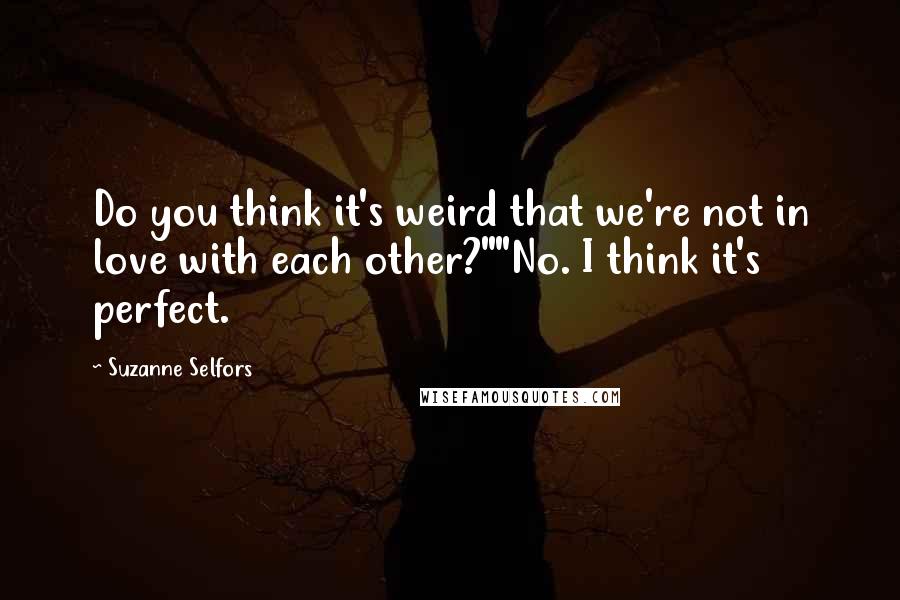 Suzanne Selfors Quotes: Do you think it's weird that we're not in love with each other?""No. I think it's perfect.