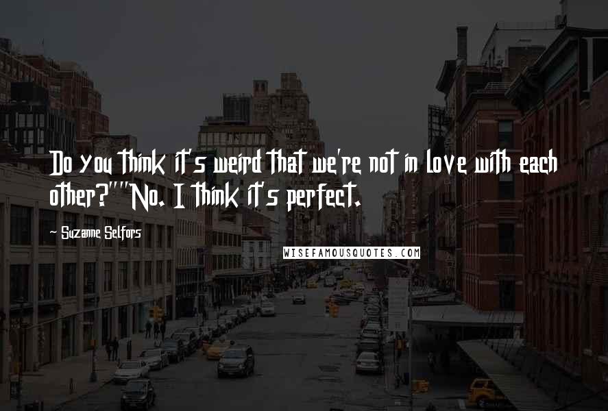 Suzanne Selfors Quotes: Do you think it's weird that we're not in love with each other?""No. I think it's perfect.