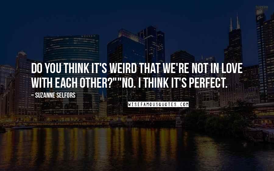 Suzanne Selfors Quotes: Do you think it's weird that we're not in love with each other?""No. I think it's perfect.