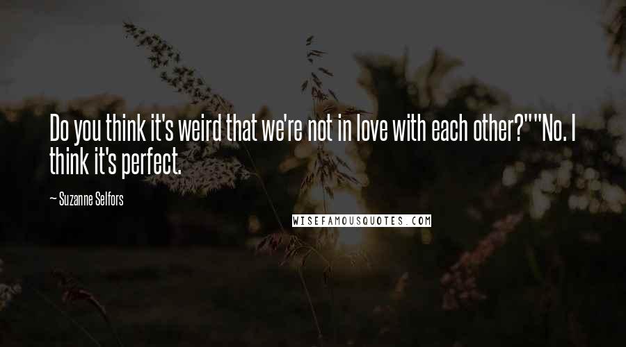 Suzanne Selfors Quotes: Do you think it's weird that we're not in love with each other?""No. I think it's perfect.