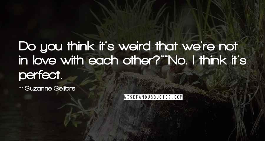 Suzanne Selfors Quotes: Do you think it's weird that we're not in love with each other?""No. I think it's perfect.