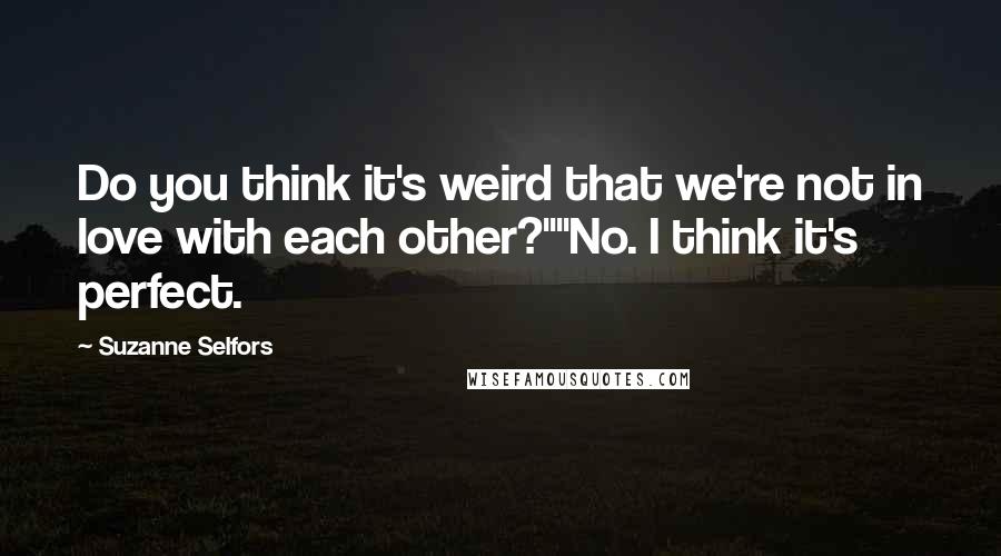 Suzanne Selfors Quotes: Do you think it's weird that we're not in love with each other?""No. I think it's perfect.