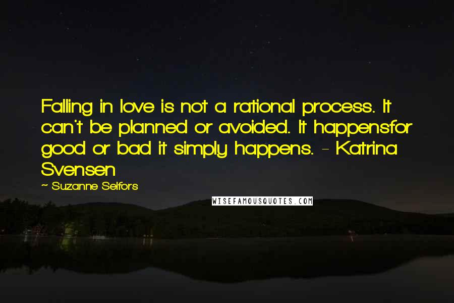 Suzanne Selfors Quotes: Falling in love is not a rational process. It can't be planned or avoided. It happensfor good or bad it simply happens. - Katrina Svensen
