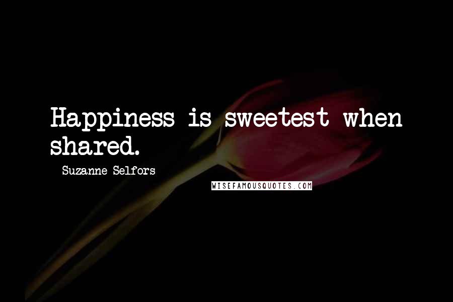 Suzanne Selfors Quotes: Happiness is sweetest when shared.