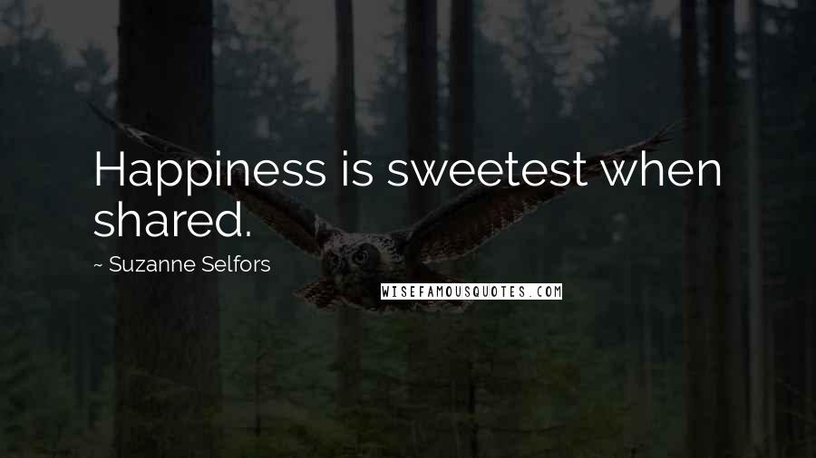 Suzanne Selfors Quotes: Happiness is sweetest when shared.