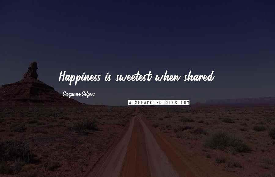 Suzanne Selfors Quotes: Happiness is sweetest when shared.