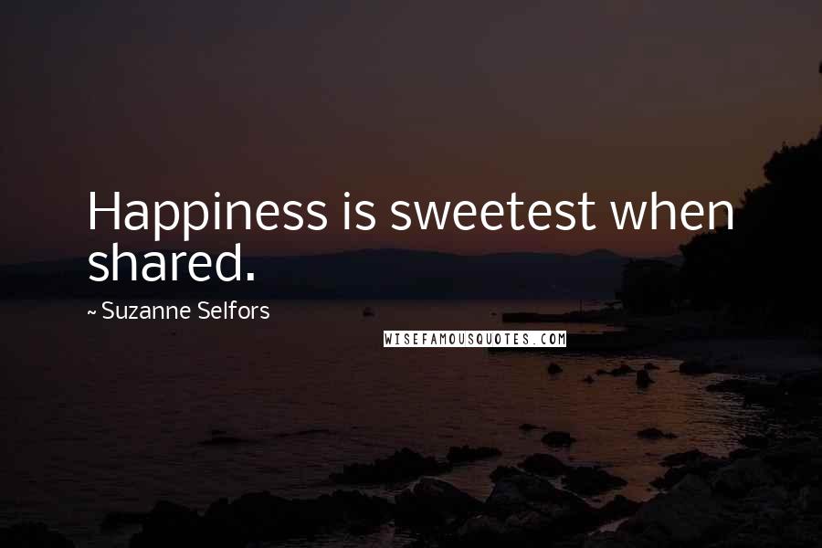 Suzanne Selfors Quotes: Happiness is sweetest when shared.