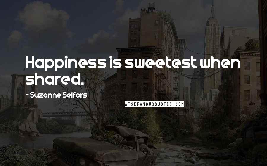 Suzanne Selfors Quotes: Happiness is sweetest when shared.