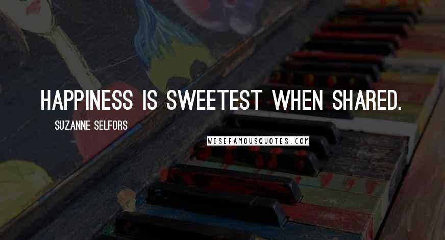 Suzanne Selfors Quotes: Happiness is sweetest when shared.